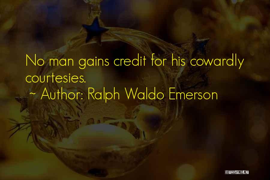 Ralph Waldo Emerson Quotes: No Man Gains Credit For His Cowardly Courtesies.
