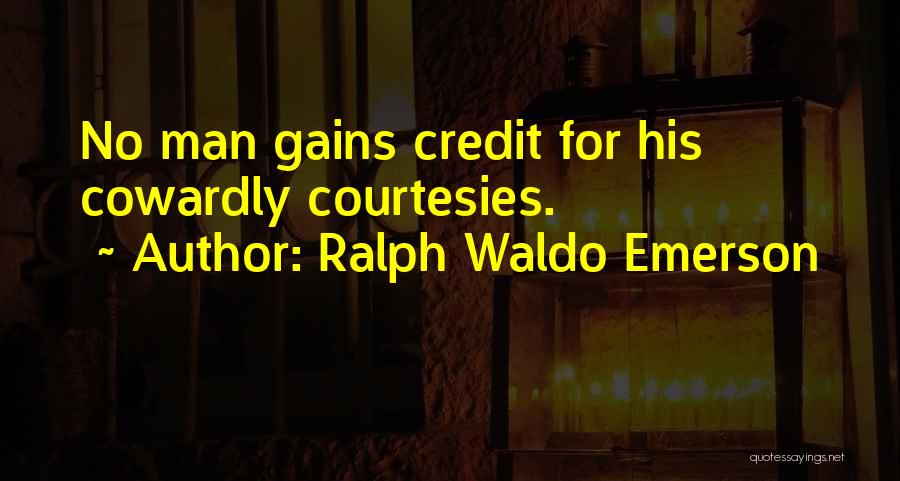Ralph Waldo Emerson Quotes: No Man Gains Credit For His Cowardly Courtesies.