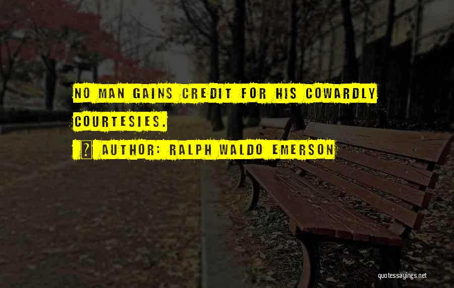 Ralph Waldo Emerson Quotes: No Man Gains Credit For His Cowardly Courtesies.