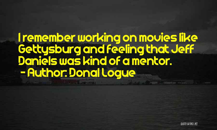 Donal Logue Quotes: I Remember Working On Movies Like Gettysburg And Feeling That Jeff Daniels Was Kind Of A Mentor.