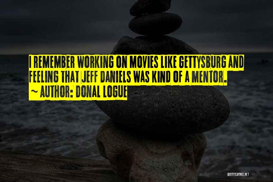 Donal Logue Quotes: I Remember Working On Movies Like Gettysburg And Feeling That Jeff Daniels Was Kind Of A Mentor.