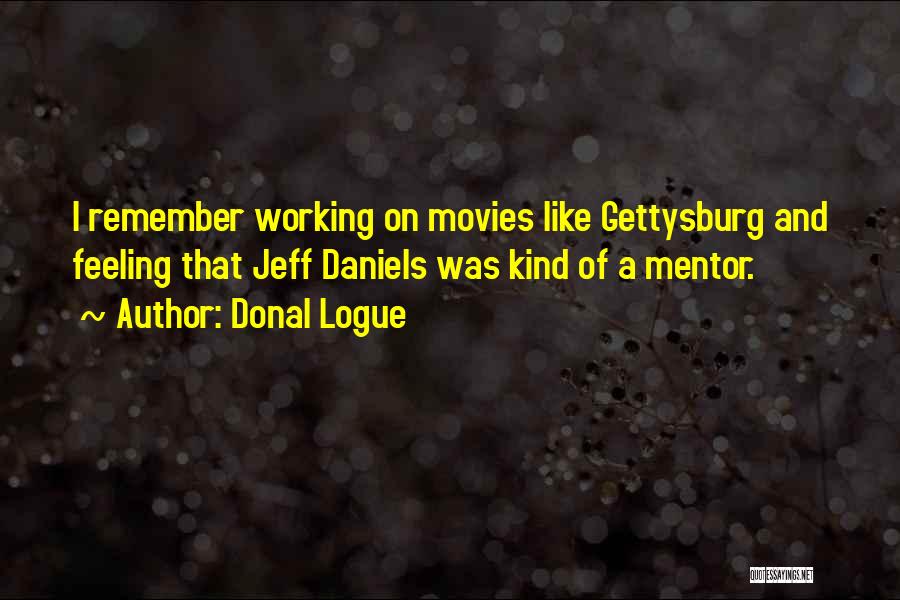 Donal Logue Quotes: I Remember Working On Movies Like Gettysburg And Feeling That Jeff Daniels Was Kind Of A Mentor.