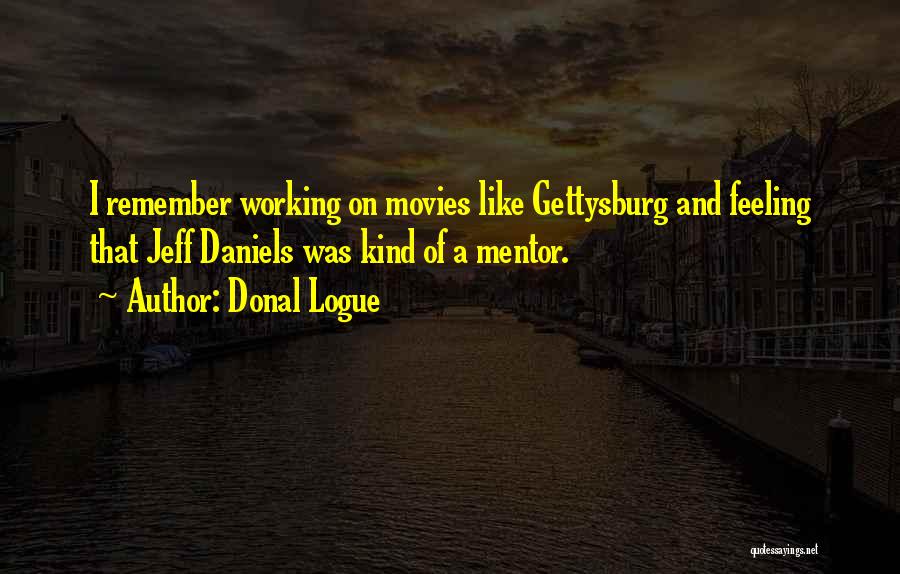 Donal Logue Quotes: I Remember Working On Movies Like Gettysburg And Feeling That Jeff Daniels Was Kind Of A Mentor.