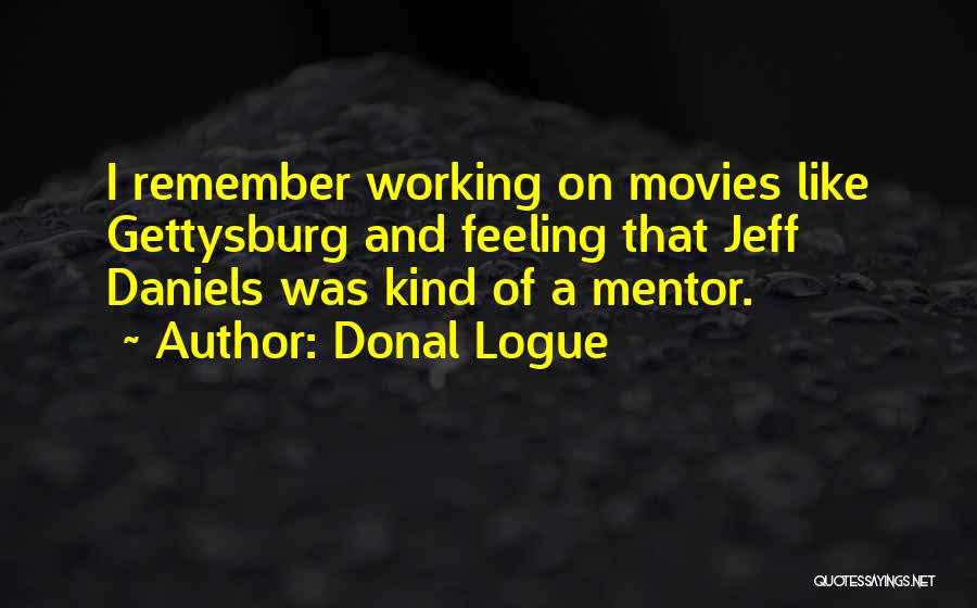 Donal Logue Quotes: I Remember Working On Movies Like Gettysburg And Feeling That Jeff Daniels Was Kind Of A Mentor.