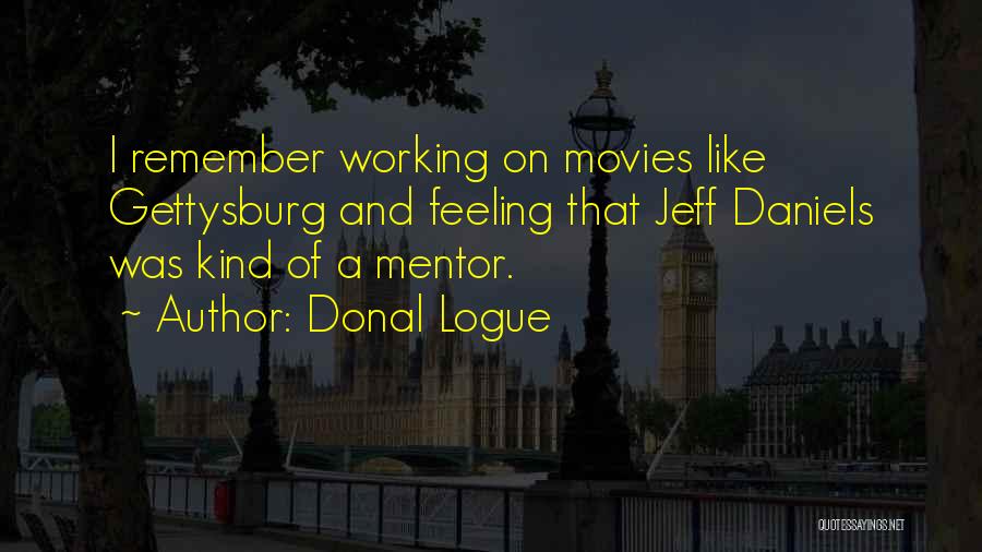 Donal Logue Quotes: I Remember Working On Movies Like Gettysburg And Feeling That Jeff Daniels Was Kind Of A Mentor.