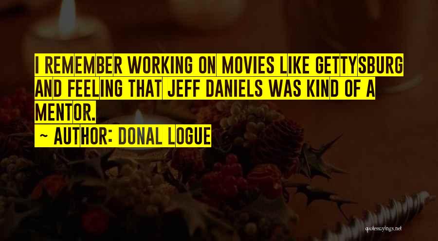 Donal Logue Quotes: I Remember Working On Movies Like Gettysburg And Feeling That Jeff Daniels Was Kind Of A Mentor.