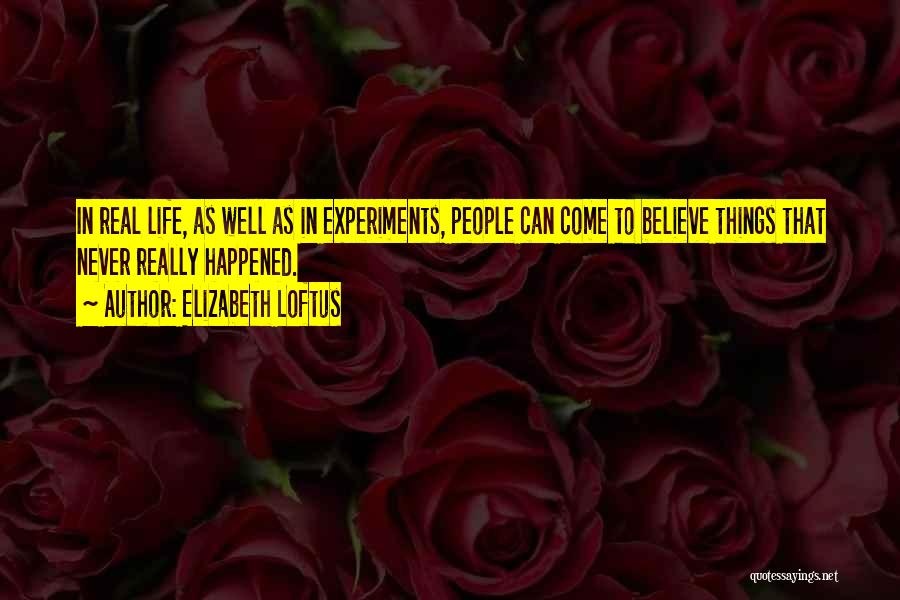 Elizabeth Loftus Quotes: In Real Life, As Well As In Experiments, People Can Come To Believe Things That Never Really Happened.