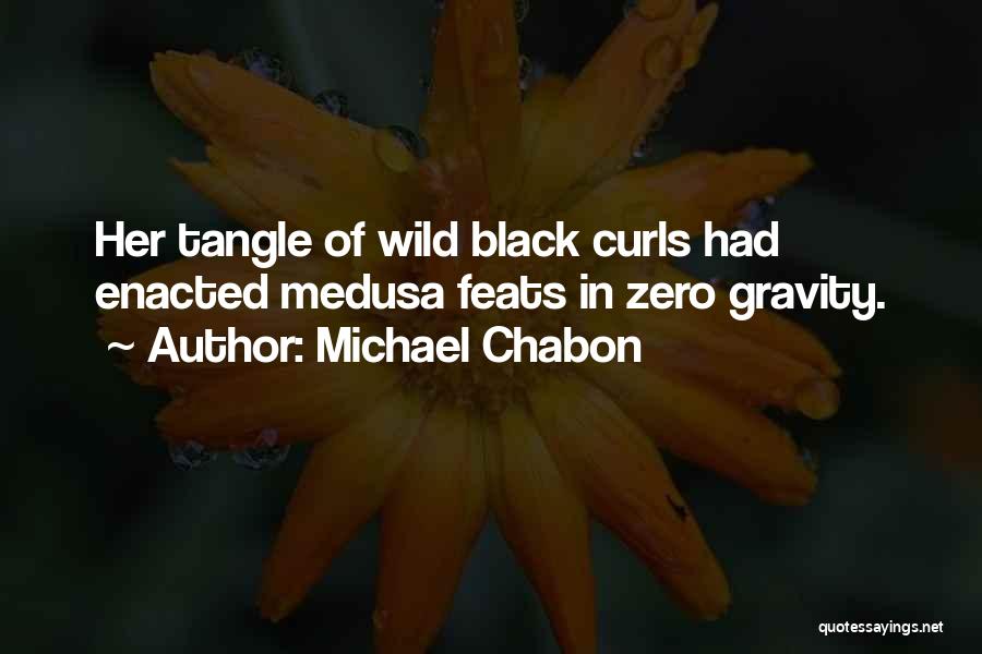 Michael Chabon Quotes: Her Tangle Of Wild Black Curls Had Enacted Medusa Feats In Zero Gravity.