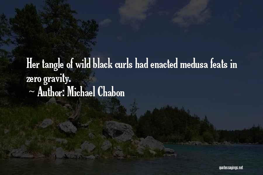 Michael Chabon Quotes: Her Tangle Of Wild Black Curls Had Enacted Medusa Feats In Zero Gravity.