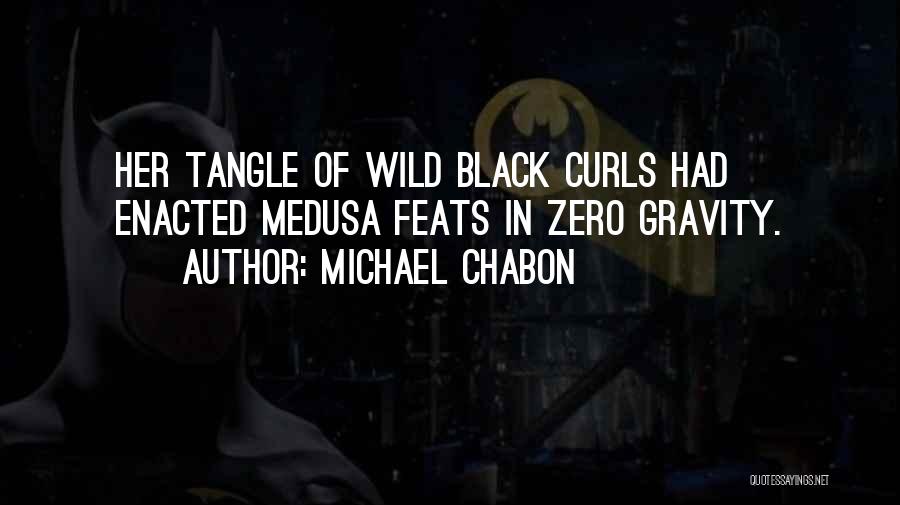 Michael Chabon Quotes: Her Tangle Of Wild Black Curls Had Enacted Medusa Feats In Zero Gravity.