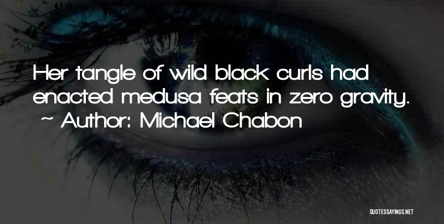 Michael Chabon Quotes: Her Tangle Of Wild Black Curls Had Enacted Medusa Feats In Zero Gravity.