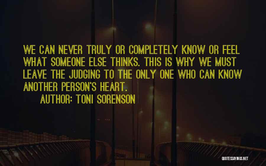 Toni Sorenson Quotes: We Can Never Truly Or Completely Know Or Feel What Someone Else Thinks. This Is Why We Must Leave The