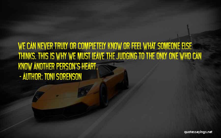 Toni Sorenson Quotes: We Can Never Truly Or Completely Know Or Feel What Someone Else Thinks. This Is Why We Must Leave The