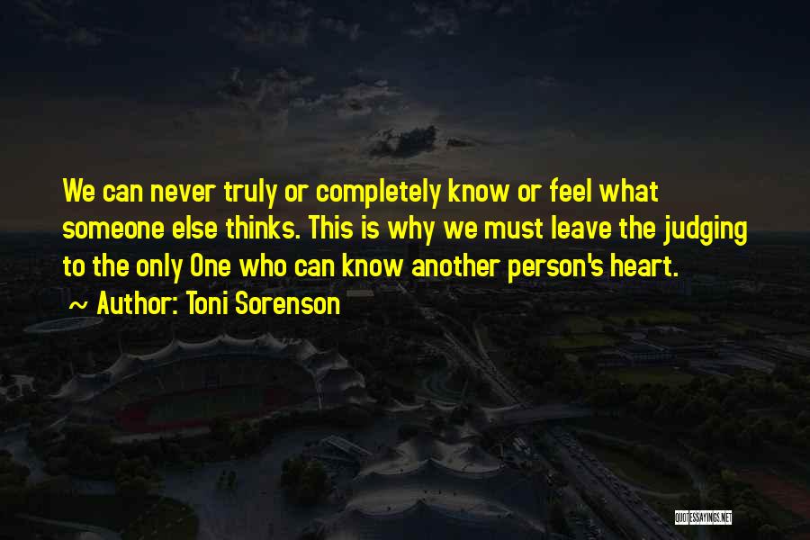 Toni Sorenson Quotes: We Can Never Truly Or Completely Know Or Feel What Someone Else Thinks. This Is Why We Must Leave The