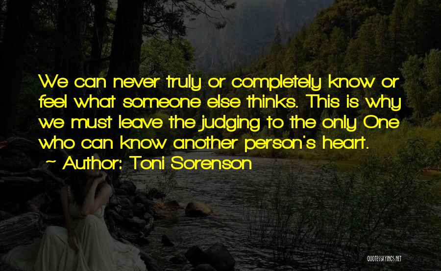 Toni Sorenson Quotes: We Can Never Truly Or Completely Know Or Feel What Someone Else Thinks. This Is Why We Must Leave The