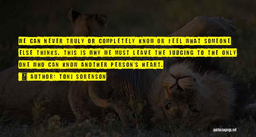 Toni Sorenson Quotes: We Can Never Truly Or Completely Know Or Feel What Someone Else Thinks. This Is Why We Must Leave The