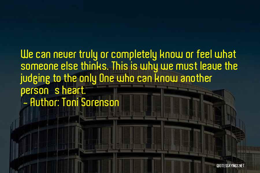 Toni Sorenson Quotes: We Can Never Truly Or Completely Know Or Feel What Someone Else Thinks. This Is Why We Must Leave The