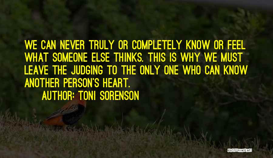 Toni Sorenson Quotes: We Can Never Truly Or Completely Know Or Feel What Someone Else Thinks. This Is Why We Must Leave The