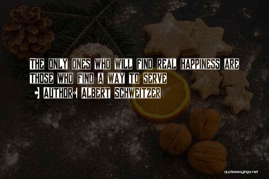 Albert Schweitzer Quotes: The Only Ones Who Will Find Real Happiness Are Those Who Find A Way To Serve
