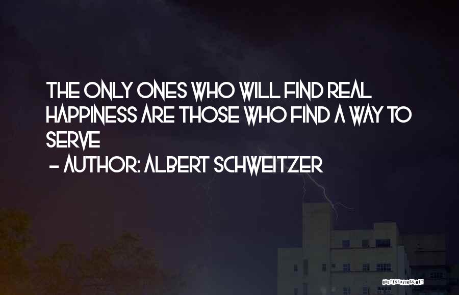 Albert Schweitzer Quotes: The Only Ones Who Will Find Real Happiness Are Those Who Find A Way To Serve