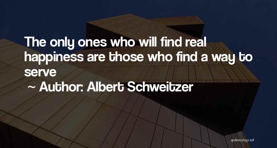 Albert Schweitzer Quotes: The Only Ones Who Will Find Real Happiness Are Those Who Find A Way To Serve