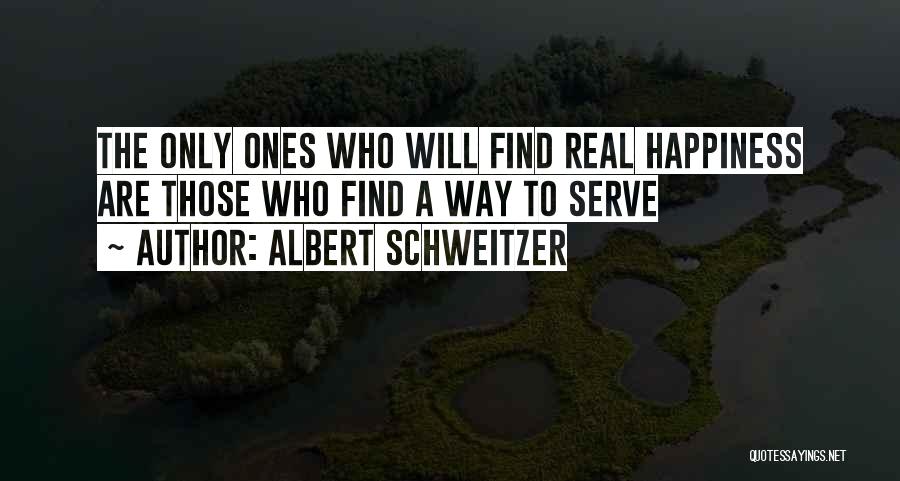 Albert Schweitzer Quotes: The Only Ones Who Will Find Real Happiness Are Those Who Find A Way To Serve