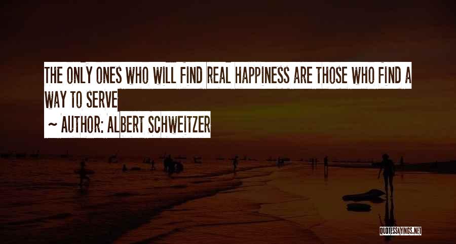 Albert Schweitzer Quotes: The Only Ones Who Will Find Real Happiness Are Those Who Find A Way To Serve