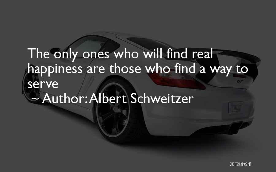 Albert Schweitzer Quotes: The Only Ones Who Will Find Real Happiness Are Those Who Find A Way To Serve