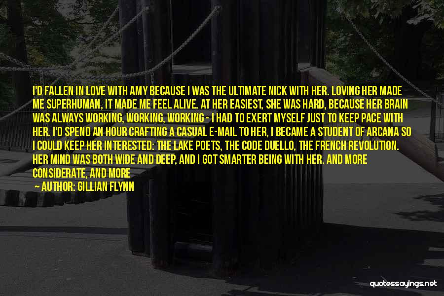 Gillian Flynn Quotes: I'd Fallen In Love With Amy Because I Was The Ultimate Nick With Her. Loving Her Made Me Superhuman, It