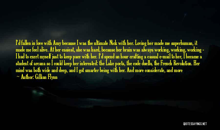 Gillian Flynn Quotes: I'd Fallen In Love With Amy Because I Was The Ultimate Nick With Her. Loving Her Made Me Superhuman, It