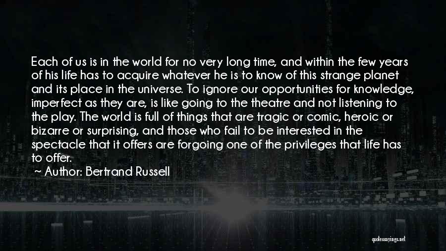 Bertrand Russell Quotes: Each Of Us Is In The World For No Very Long Time, And Within The Few Years Of His Life