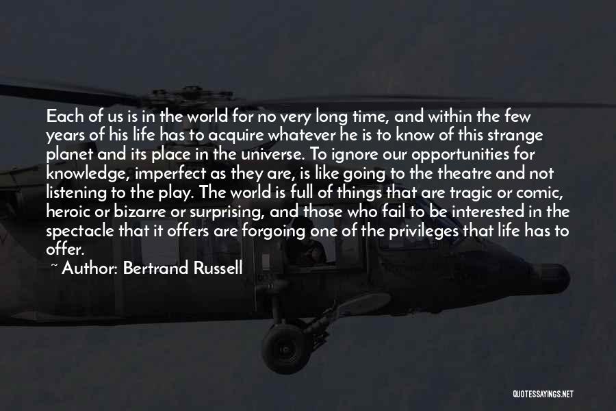 Bertrand Russell Quotes: Each Of Us Is In The World For No Very Long Time, And Within The Few Years Of His Life