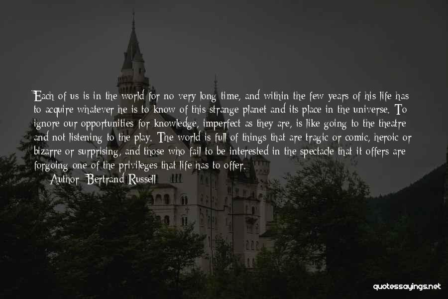 Bertrand Russell Quotes: Each Of Us Is In The World For No Very Long Time, And Within The Few Years Of His Life
