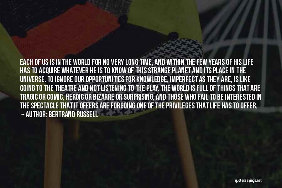 Bertrand Russell Quotes: Each Of Us Is In The World For No Very Long Time, And Within The Few Years Of His Life