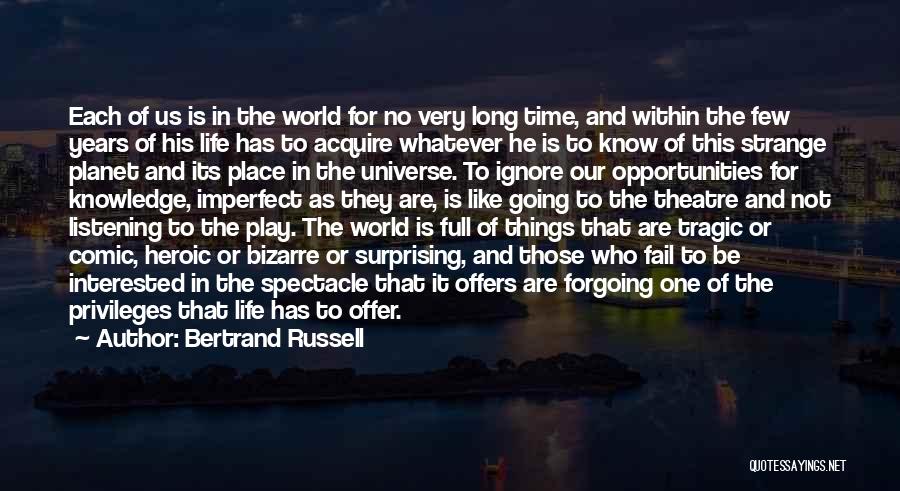 Bertrand Russell Quotes: Each Of Us Is In The World For No Very Long Time, And Within The Few Years Of His Life