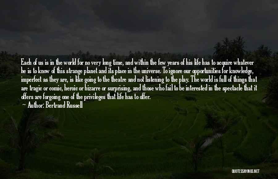 Bertrand Russell Quotes: Each Of Us Is In The World For No Very Long Time, And Within The Few Years Of His Life