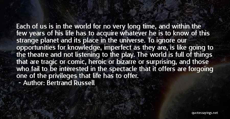 Bertrand Russell Quotes: Each Of Us Is In The World For No Very Long Time, And Within The Few Years Of His Life