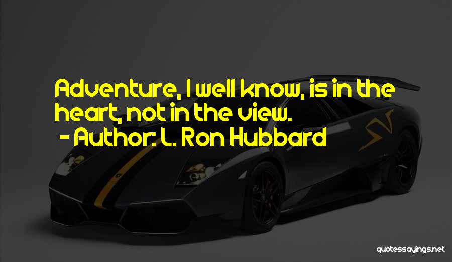 L. Ron Hubbard Quotes: Adventure, I Well Know, Is In The Heart, Not In The View.