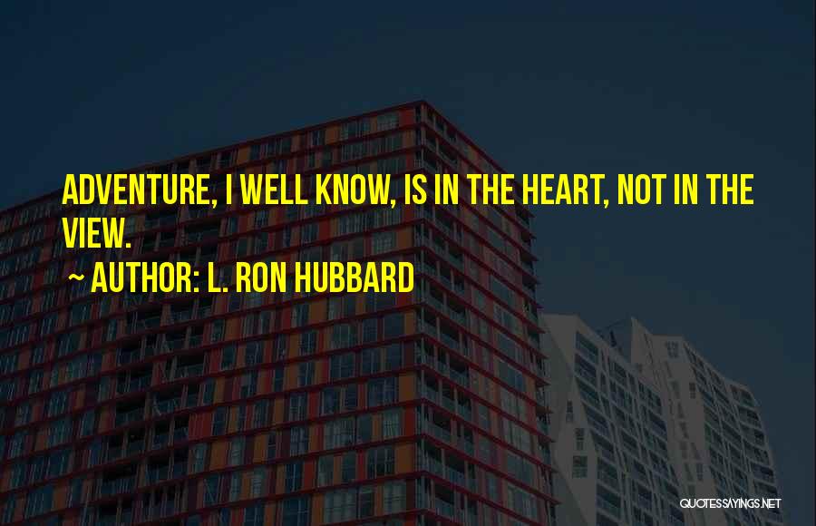 L. Ron Hubbard Quotes: Adventure, I Well Know, Is In The Heart, Not In The View.