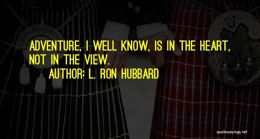 L. Ron Hubbard Quotes: Adventure, I Well Know, Is In The Heart, Not In The View.