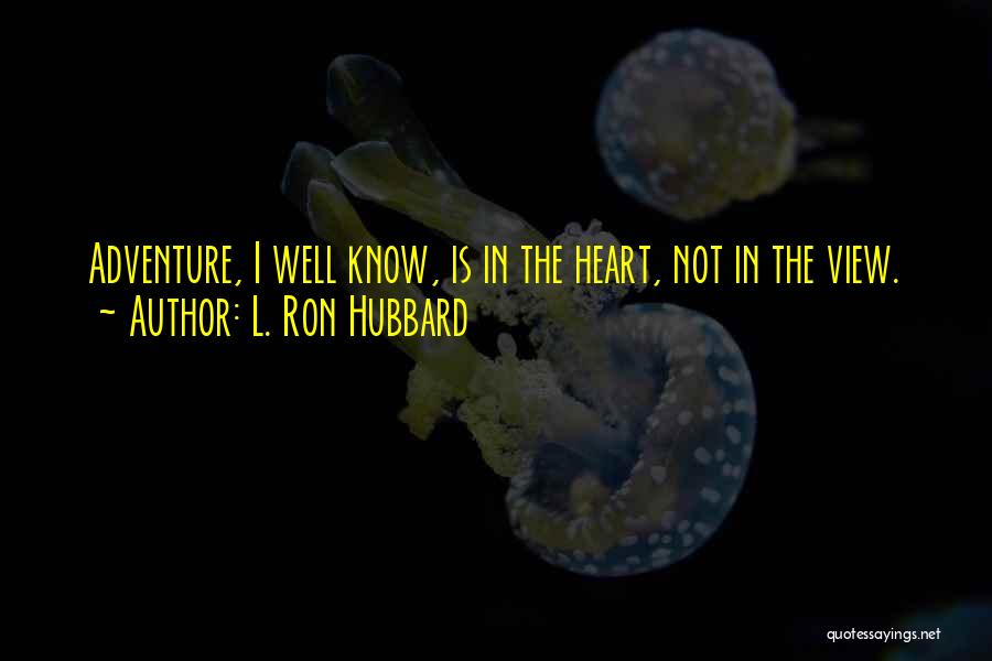 L. Ron Hubbard Quotes: Adventure, I Well Know, Is In The Heart, Not In The View.