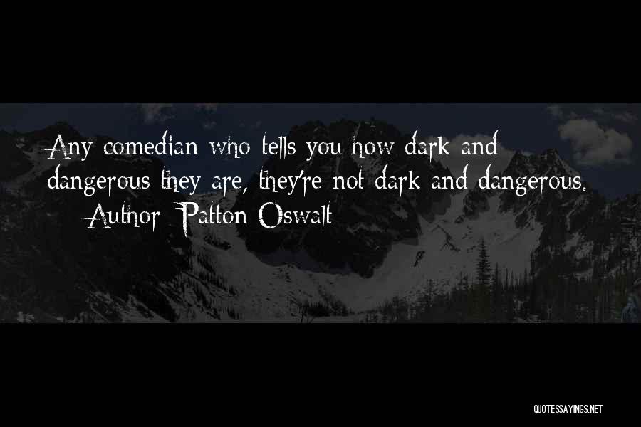 Patton Oswalt Quotes: Any Comedian Who Tells You How Dark And Dangerous They Are, They're Not Dark And Dangerous.