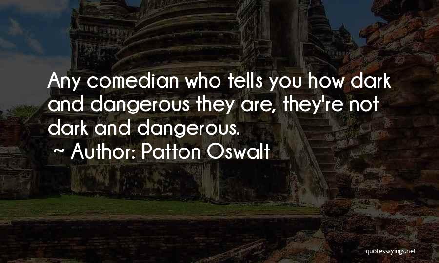 Patton Oswalt Quotes: Any Comedian Who Tells You How Dark And Dangerous They Are, They're Not Dark And Dangerous.