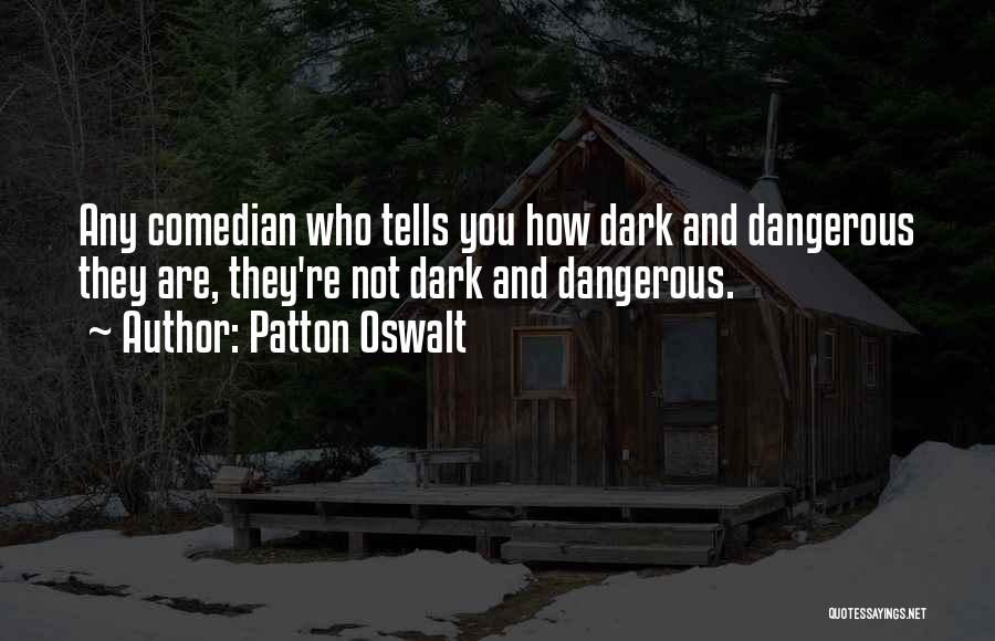 Patton Oswalt Quotes: Any Comedian Who Tells You How Dark And Dangerous They Are, They're Not Dark And Dangerous.