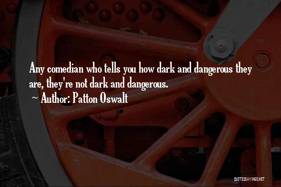 Patton Oswalt Quotes: Any Comedian Who Tells You How Dark And Dangerous They Are, They're Not Dark And Dangerous.