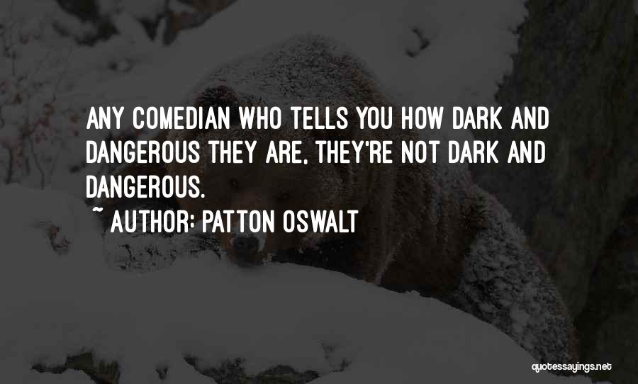 Patton Oswalt Quotes: Any Comedian Who Tells You How Dark And Dangerous They Are, They're Not Dark And Dangerous.
