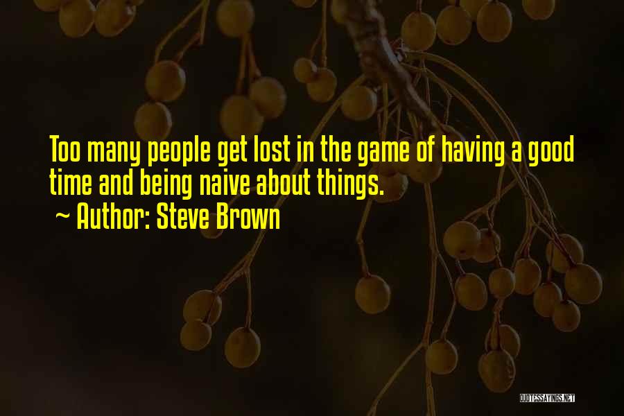 Steve Brown Quotes: Too Many People Get Lost In The Game Of Having A Good Time And Being Naive About Things.