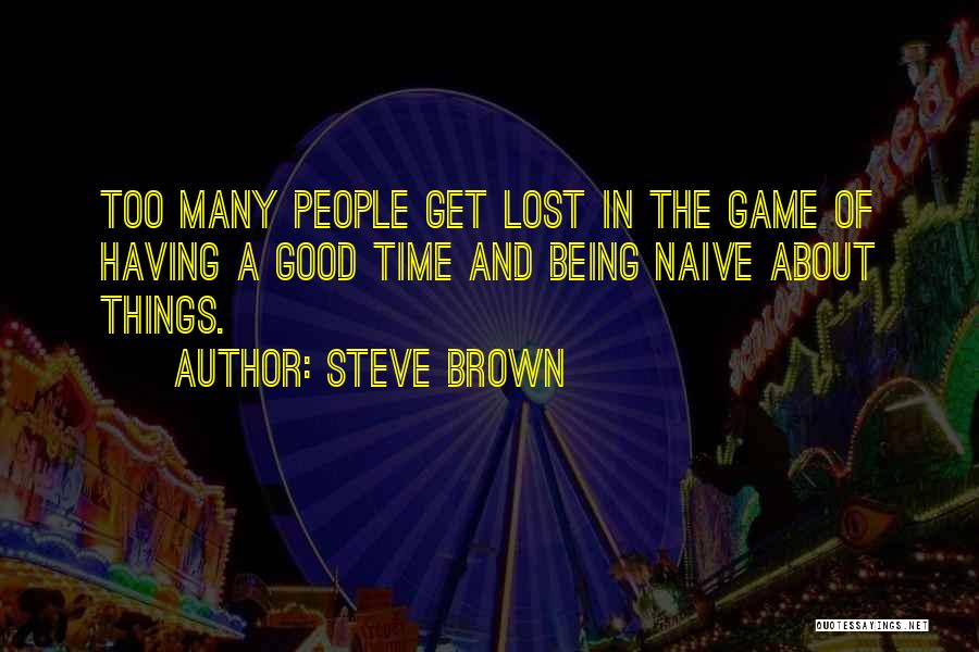 Steve Brown Quotes: Too Many People Get Lost In The Game Of Having A Good Time And Being Naive About Things.