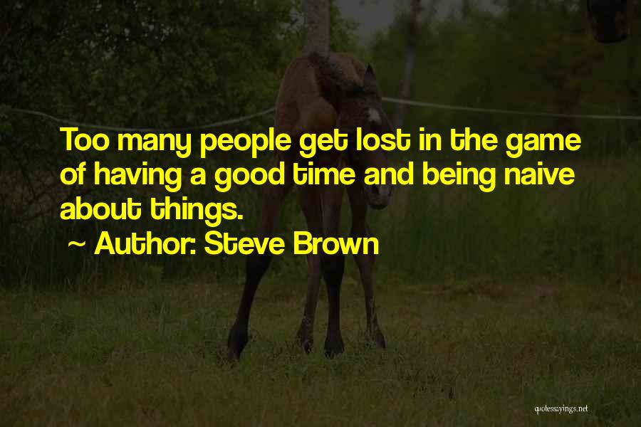 Steve Brown Quotes: Too Many People Get Lost In The Game Of Having A Good Time And Being Naive About Things.