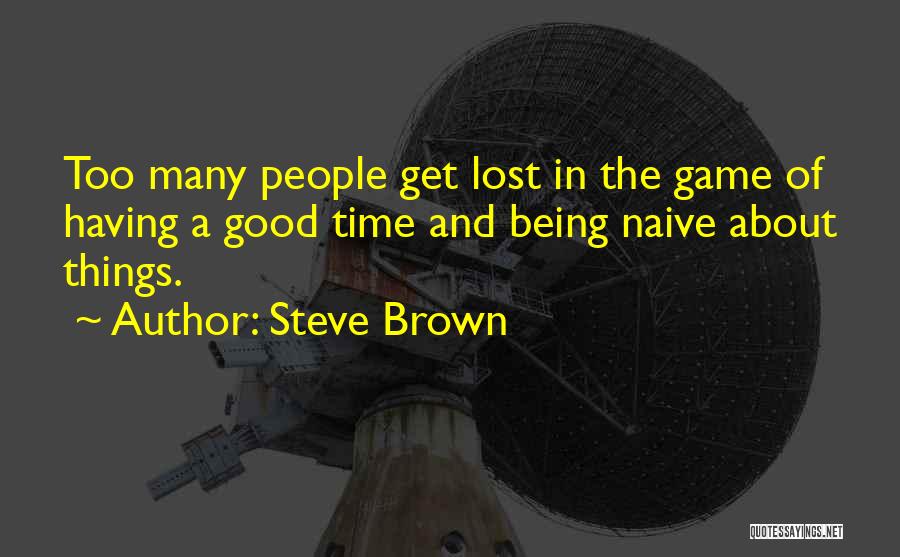 Steve Brown Quotes: Too Many People Get Lost In The Game Of Having A Good Time And Being Naive About Things.